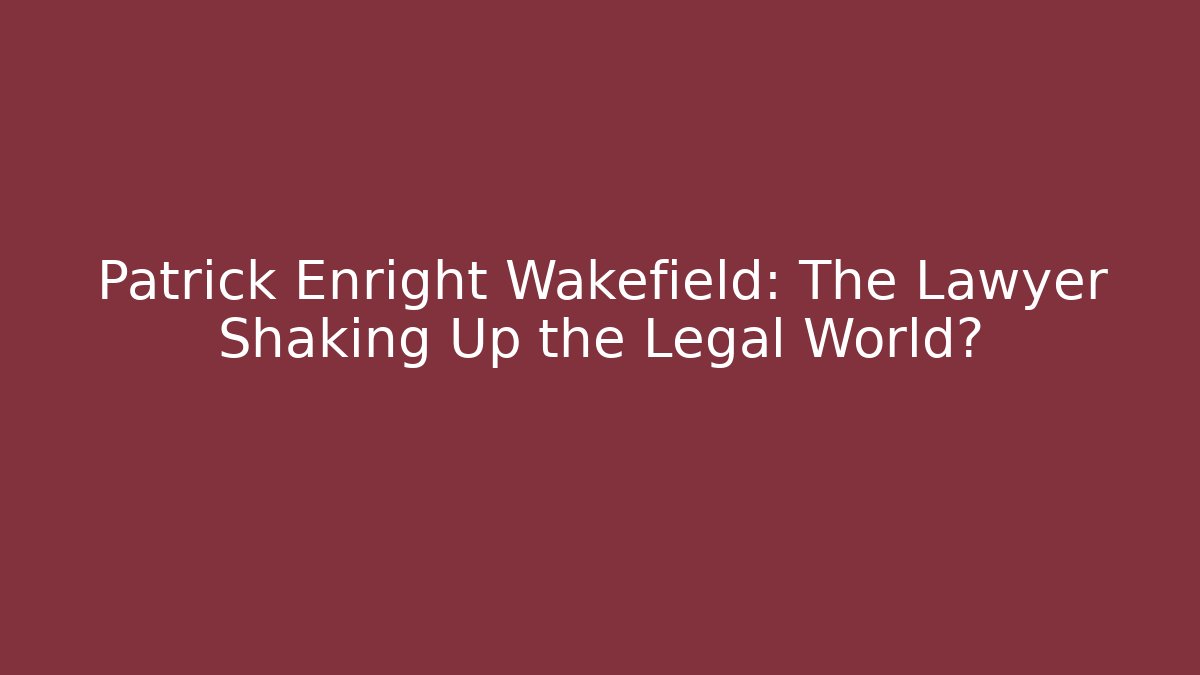 Patrick Enright Wakefield: The Lawyer Shaking Up the Legal World?