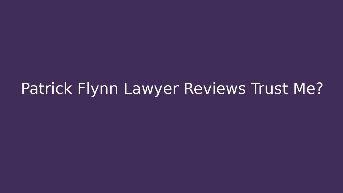 Patrick Flynn Lawyer Reviews Trust Me?