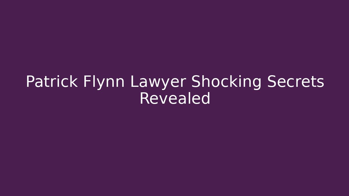 Patrick Flynn Lawyer Shocking Secrets Revealed