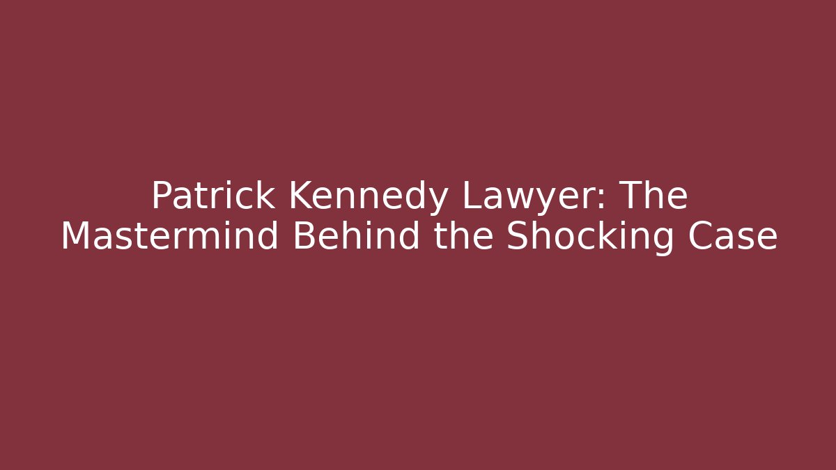 Patrick Kennedy Lawyer: The Mastermind Behind the Shocking Case - WealthxGroup