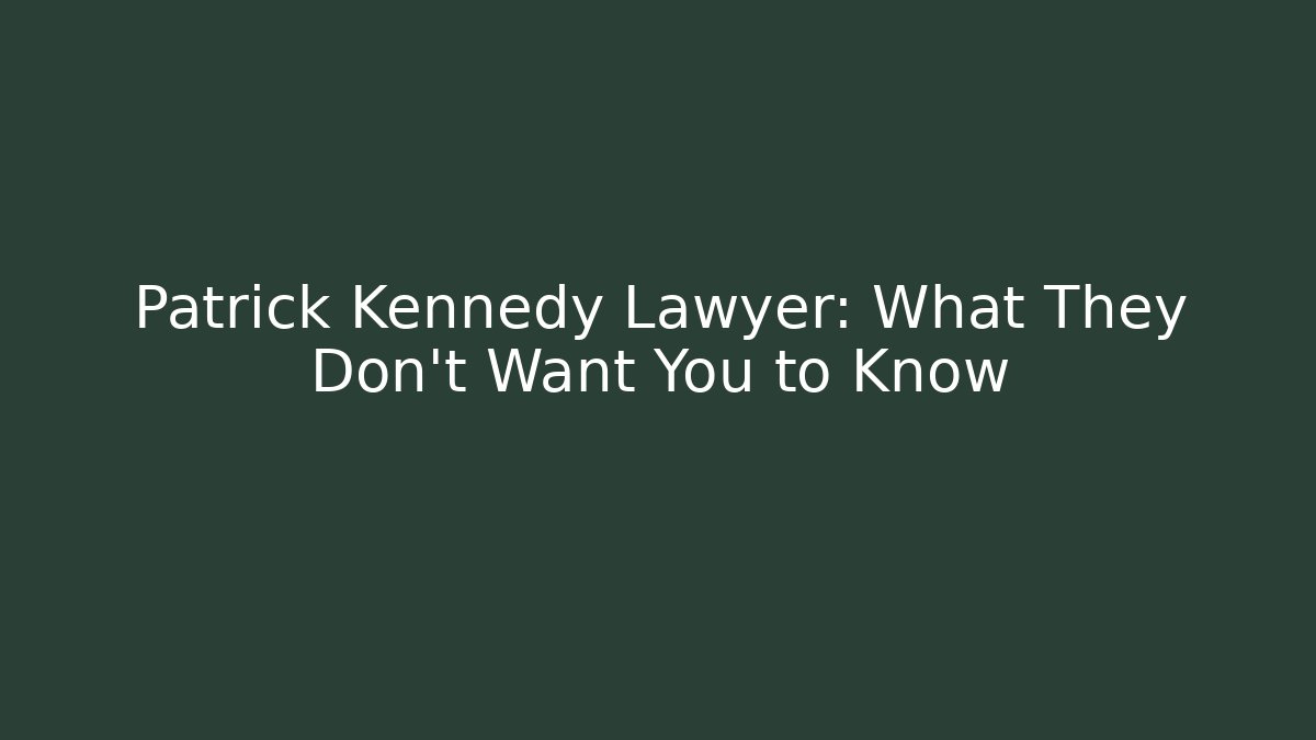 Patrick Kennedy Lawyer: What They Don't Want You to Know