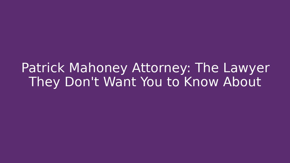 Patrick Mahoney Attorney: The Lawyer They Don't Want You to Know About