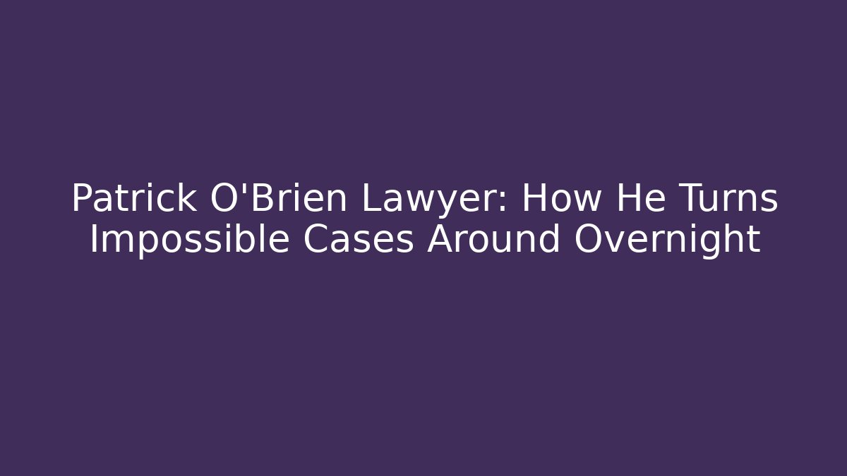 Patrick O'Brien Lawyer: How He Turns Impossible Cases Around Overnight