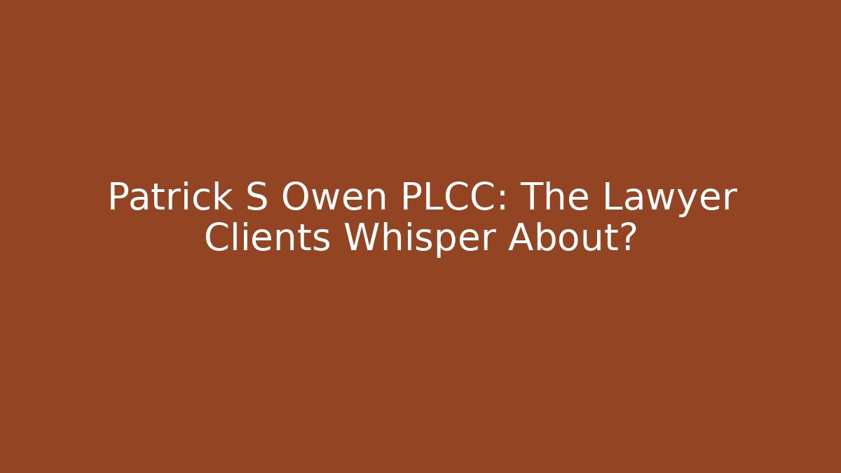 Patrick S Owen PLCC: The Lawyer Clients Whisper About?