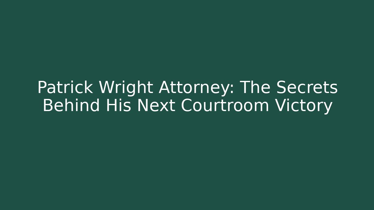 Patrick Wright Attorney: The Secrets Behind His Next Courtroom Victory