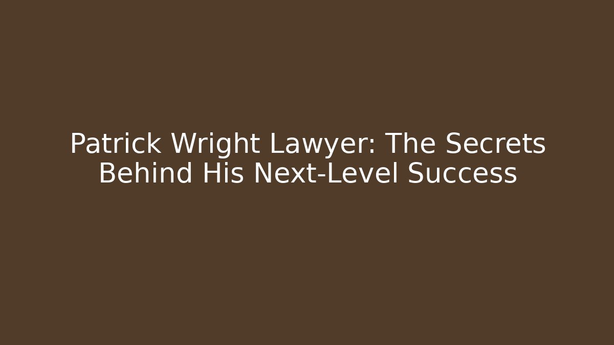 Patrick Wright Lawyer: The Secrets Behind His Next-Level Success