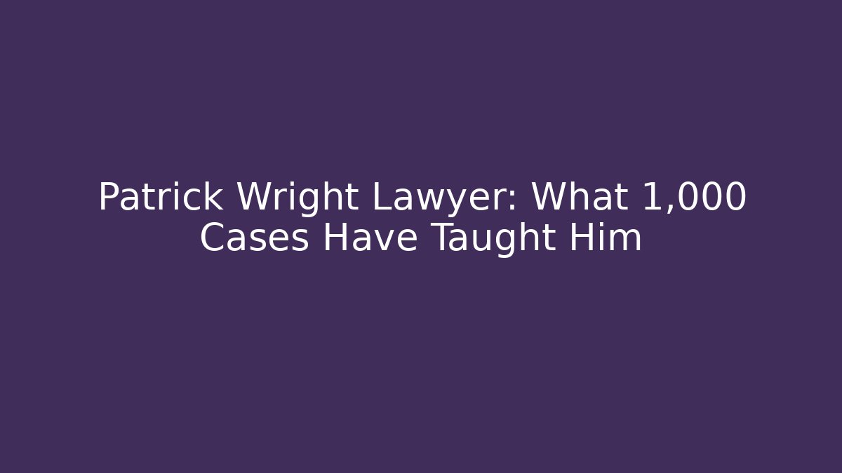 Patrick Wright Lawyer: What 1,000+ Cases Have Taught Him - WealthxGroup