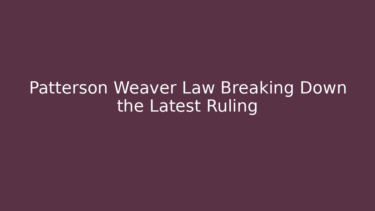 Patterson Weaver Law Breaking Down the Latest Ruling