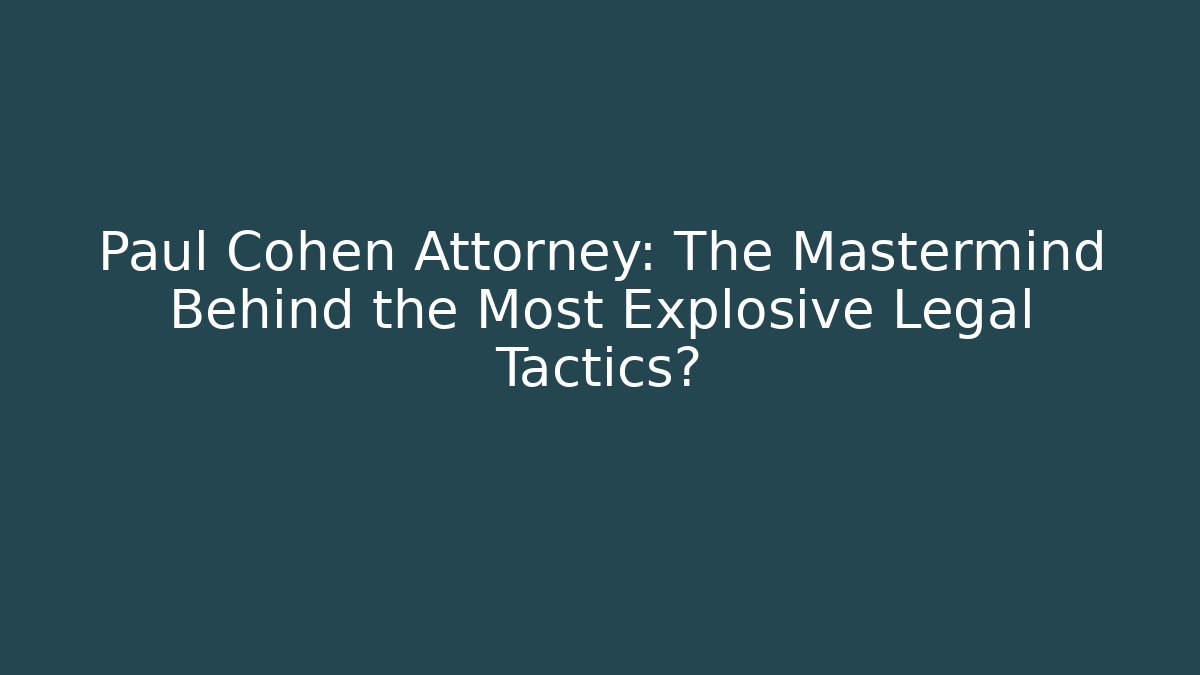 Paul Cohen Attorney: The Mastermind Behind the Most Explosive Legal Tactics? - WealthxGroup