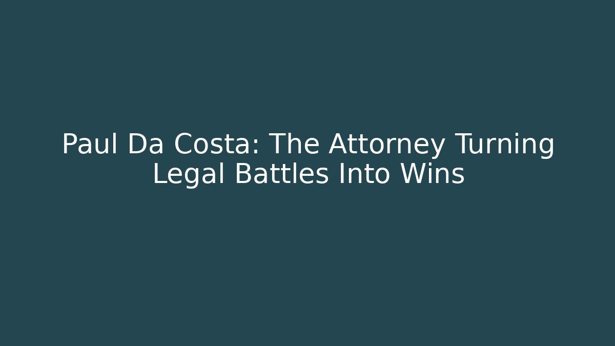 Paul Da Costa: The Attorney Turning Legal Battles Into Wins