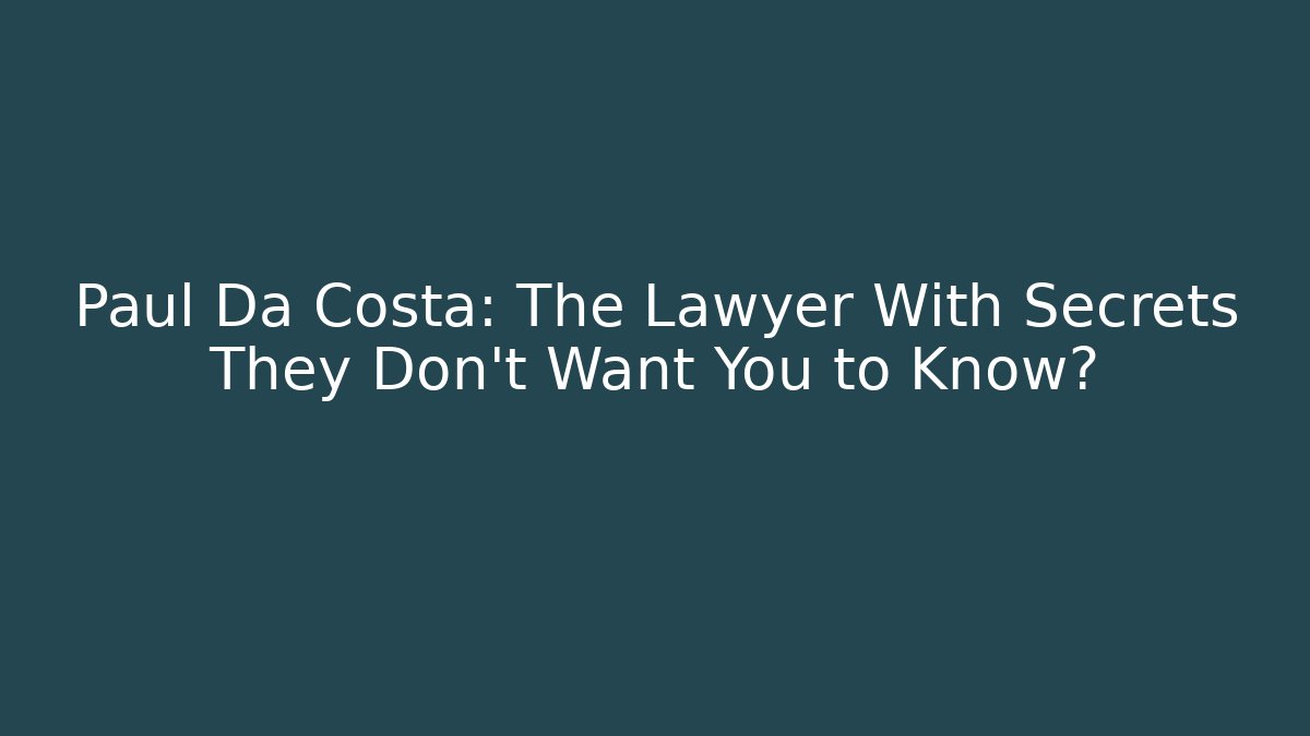 Paul Da Costa: The Lawyer With Secrets They Don’t Want You to Know?