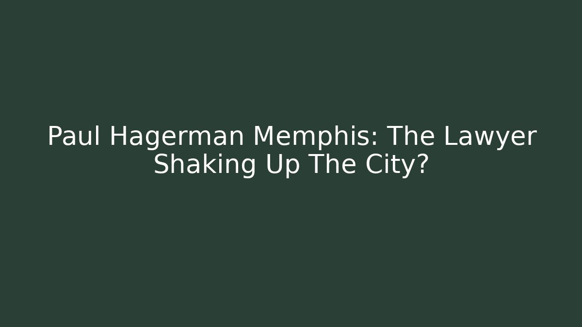 Paul Hagerman Memphis: The Lawyer Shaking Up The City?