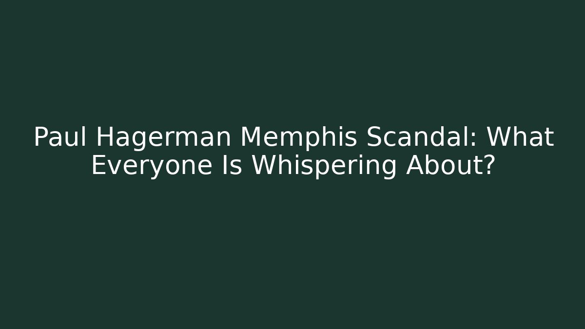 Paul Hagerman Memphis Scandal: What Everyone Is Whispering About?