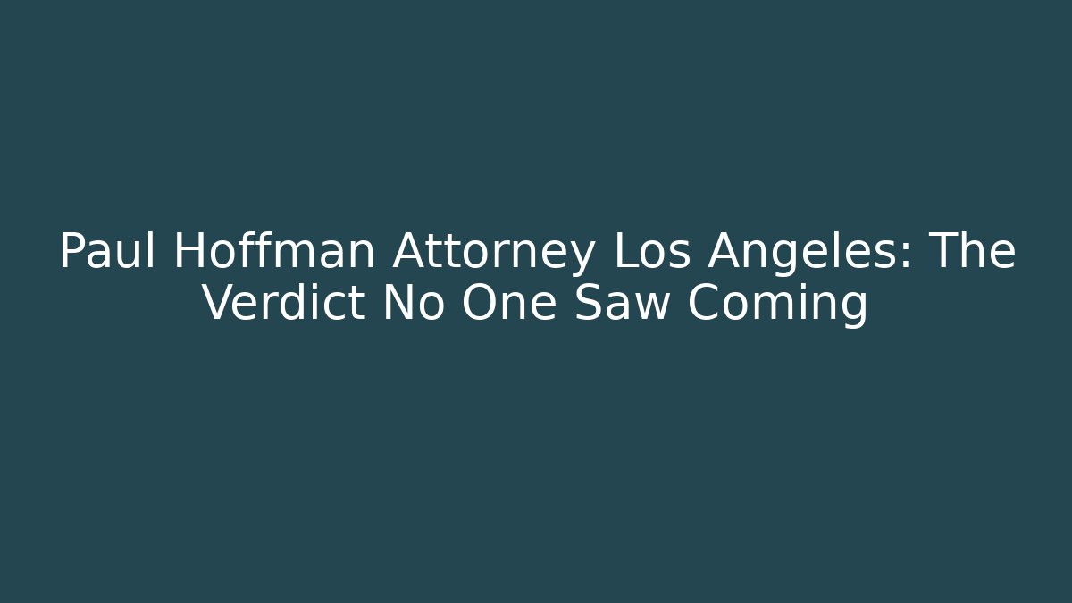 Paul Hoffman Attorney Los Angeles: The Verdict No One Saw Coming