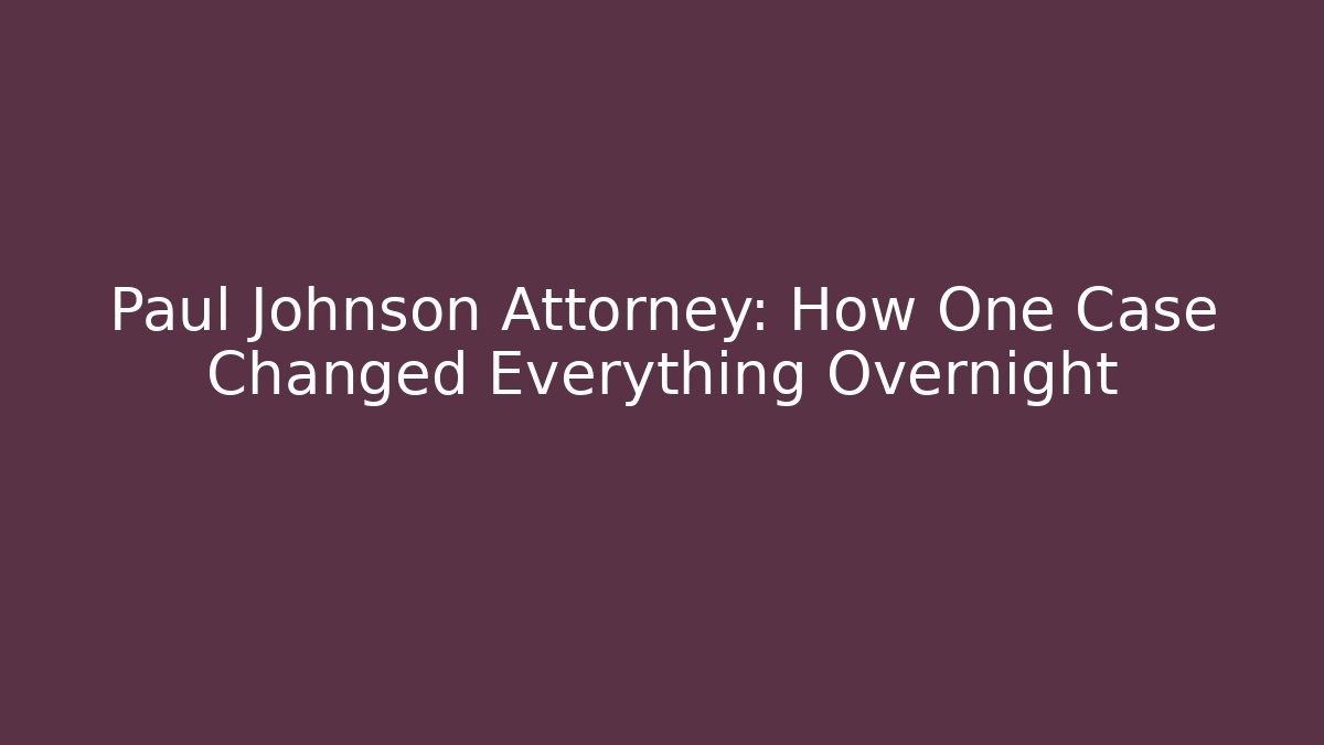 Paul Johnson Attorney: How One Case Changed Everything Overnight