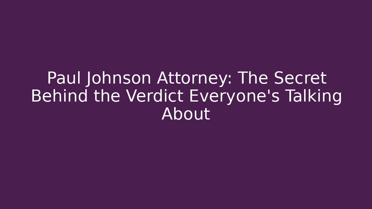 Paul Johnson Attorney: The Secret Behind the Verdict Everyone’s Talking About