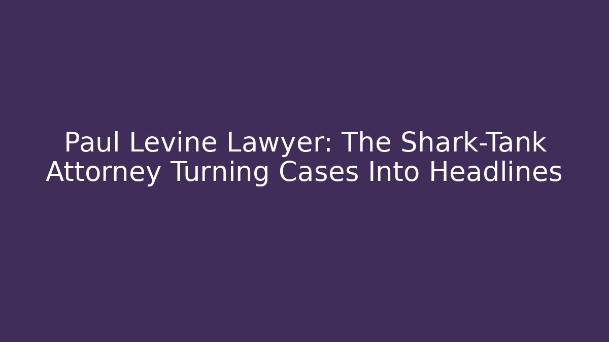 Paul Levine Lawyer: The Shark-Tank Attorney Turning Cases Into Headlines