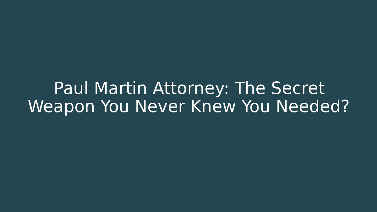 Paul Martin Attorney: The Secret Weapon You Never Knew You Needed?