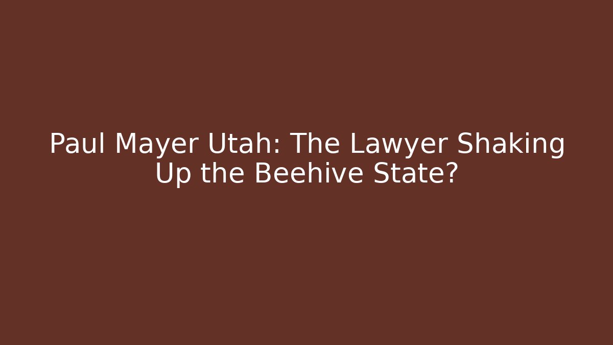 Paul Mayer Utah: The Lawyer Shaking Up the Beehive State?
