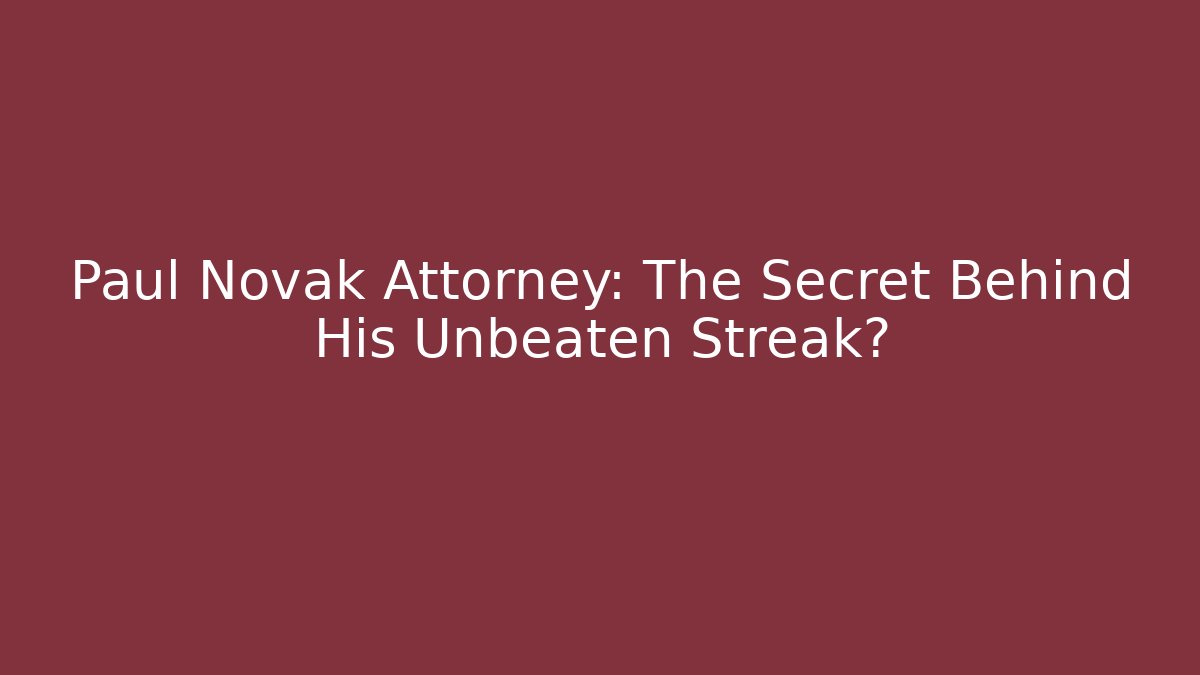 Paul Novak Attorney: The Secret Behind His Unbeaten Streak?