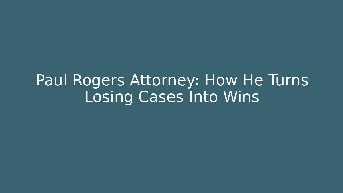Paul Rogers Attorney: How He Turns Losing Cases Into Wins