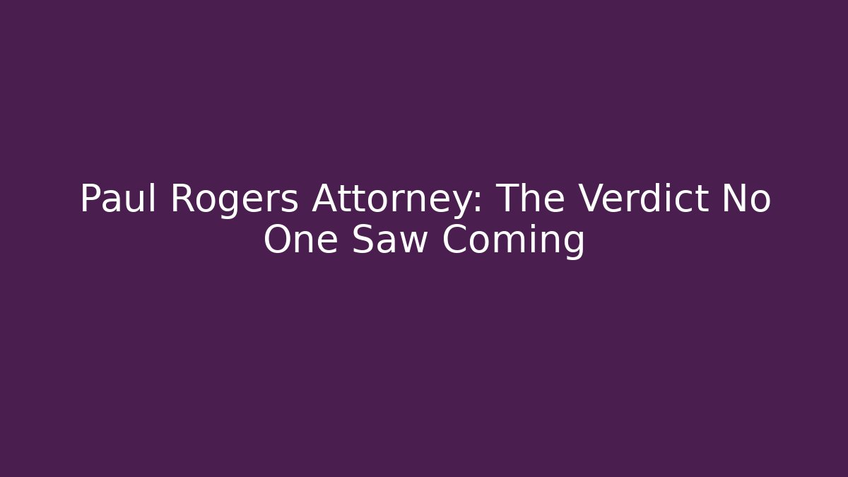 Paul Rogers Attorney: The Verdict No One Saw Coming