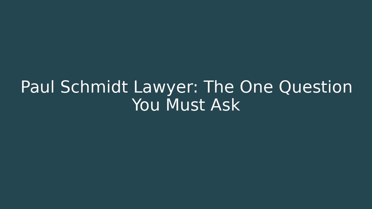 Paul Schmidt Lawyer: The One Question You Must Ask