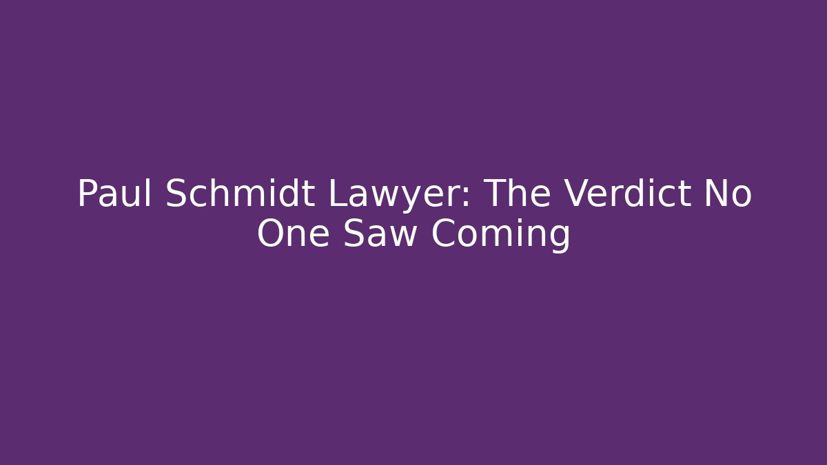 Paul Schmidt Lawyer: The Verdict No One Saw Coming