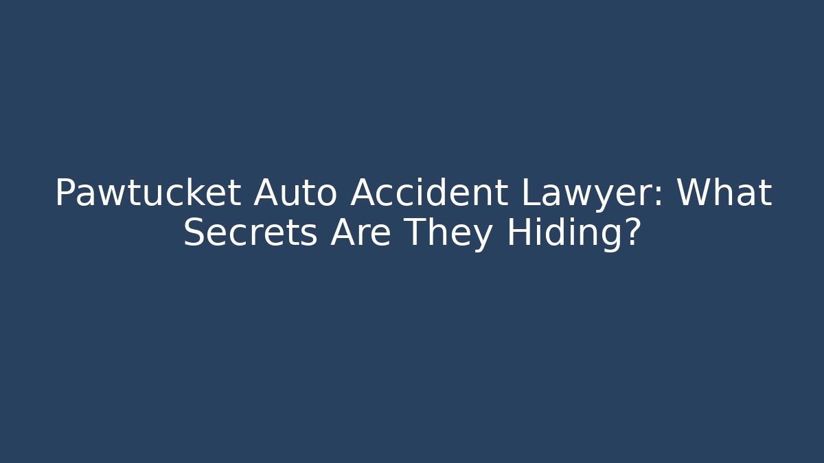 Pawtucket Auto Accident Lawyer: What Secrets Are They Hiding?
