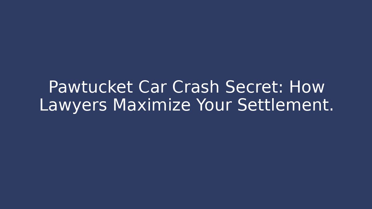 Pawtucket Car Crash Secret: How Lawyers Maximize Your Settlement.