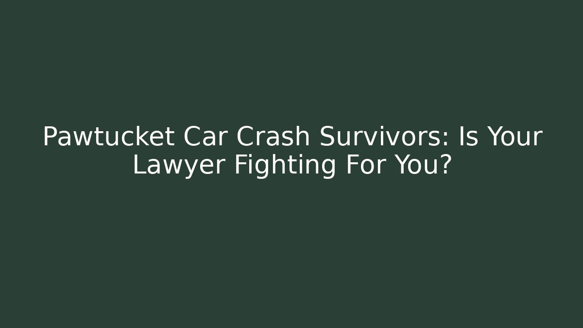 Pawtucket Car Crash Survivors: Is Your Lawyer Fighting For You?