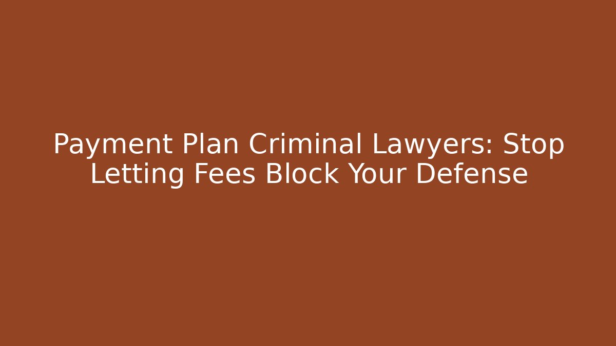 Payment Plan Criminal Lawyers: Stop Letting Fees Block Your Defense