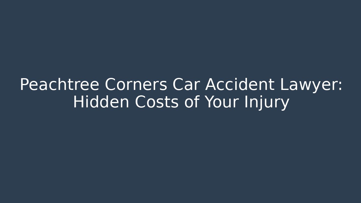 Peachtree Corners Car Accident Lawyer: Hidden Costs of Your Injury