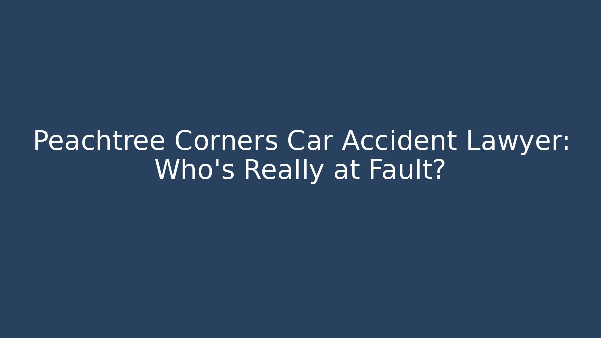 Peachtree Corners Car Accident Lawyer: Who’s Really at Fault?