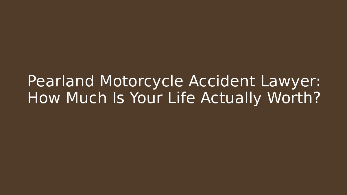 Pearland Motorcycle Accident Lawyer: How Much Is Your Life Actually Worth?