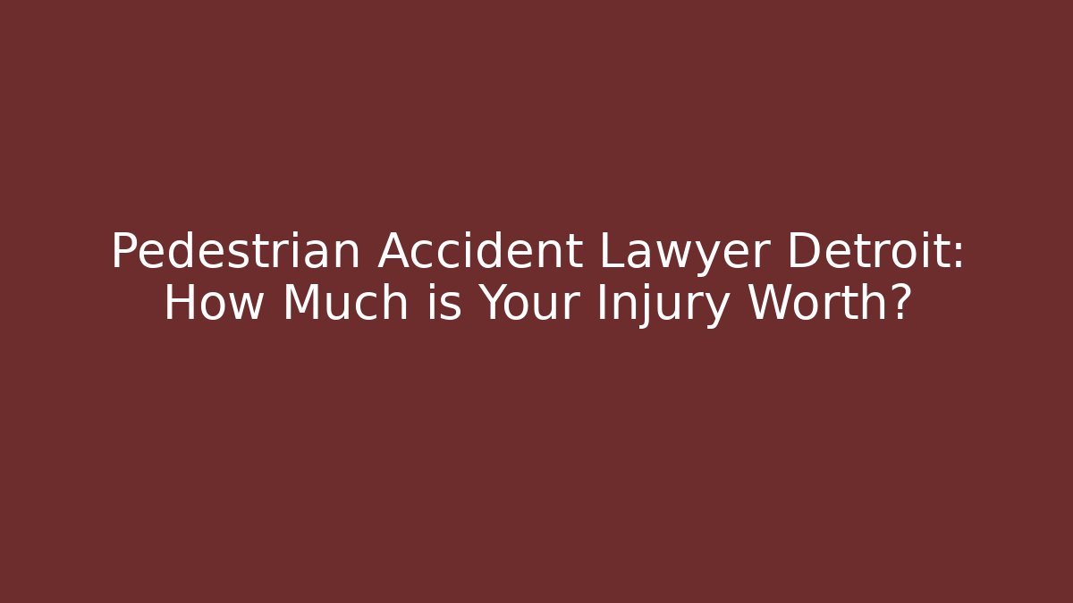 Pedestrian Accident Lawyer Detroit: How Much is Your Injury Worth?