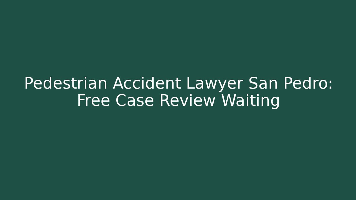 Pedestrian Accident Lawyer San Pedro: Free Case Review Waiting