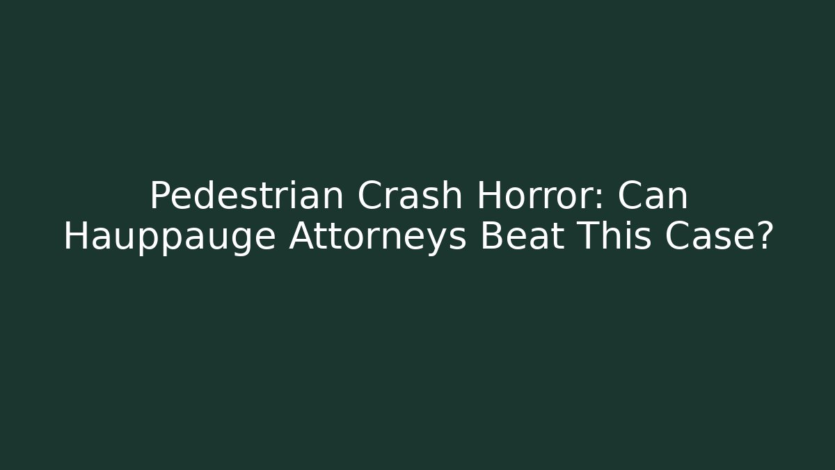Pedestrian Crash Horror: Can Hauppauge Attorneys Beat This Case?