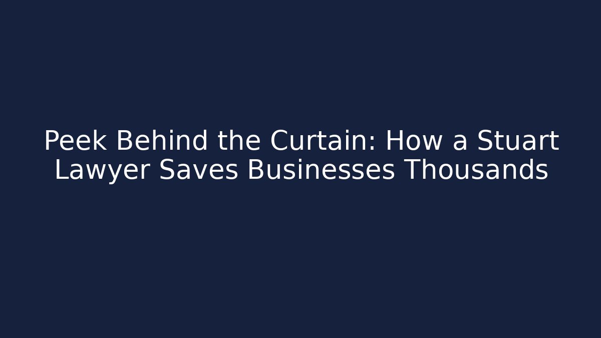 Peek Behind the Curtain: How a Stuart Lawyer Saves Businesses Thousands