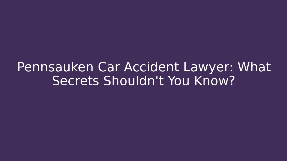 Pennsauken Car Accident Lawyer: What Secrets Shouldn’t You Know? - WealthxGroup