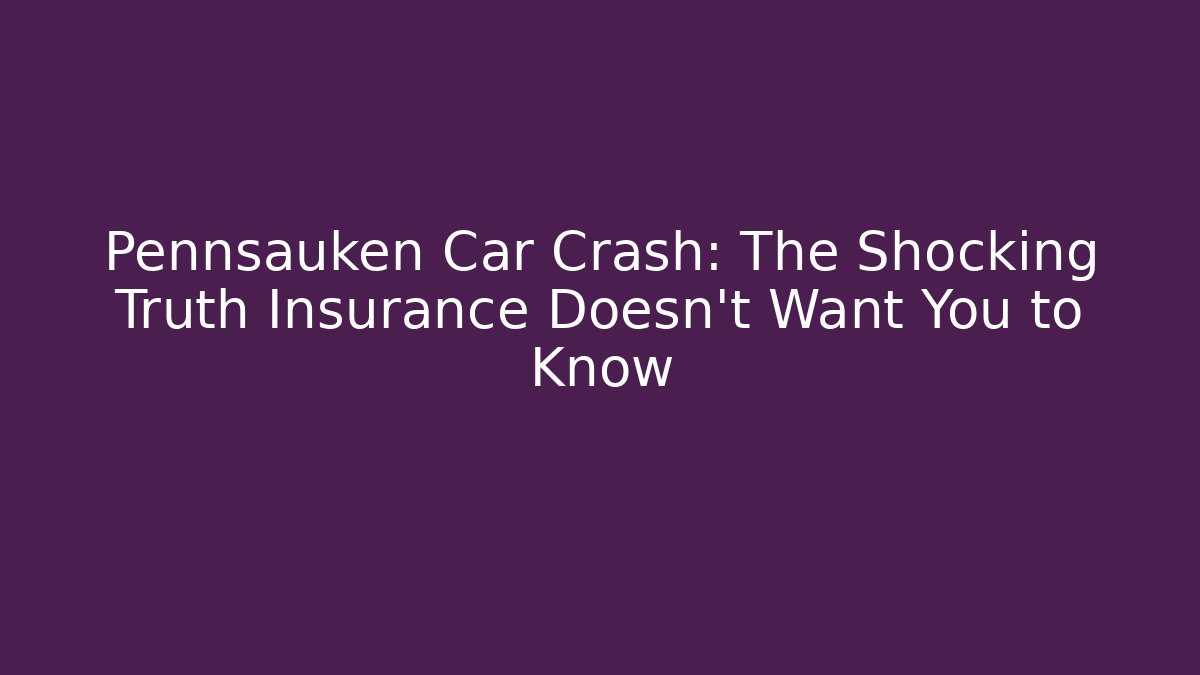 Pennsauken Car Crash: The Shocking Truth Insurance Doesn't Want You to Know