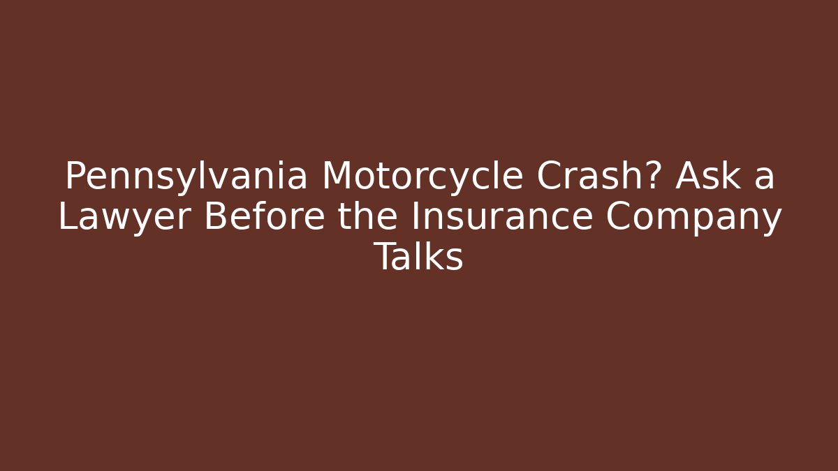 Pennsylvania Motorcycle Crash? Ask a Lawyer Before the Insurance Company Talks
