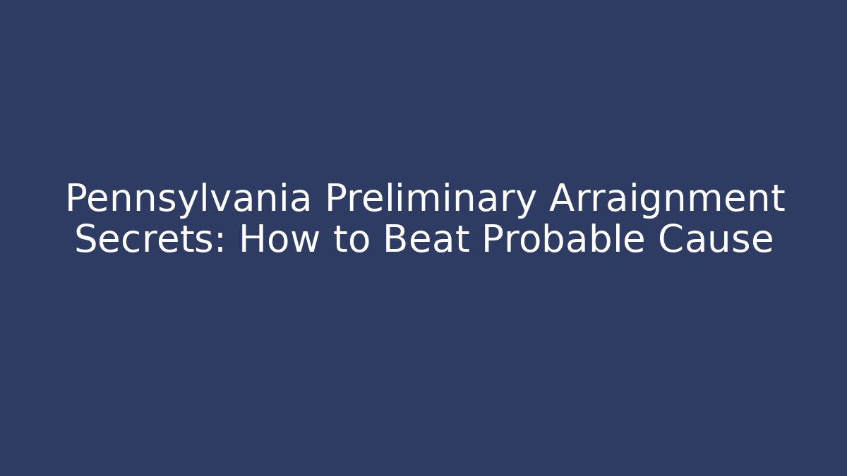 Pennsylvania Preliminary Arraignment Secrets: How to Beat Probable Cause - WealthxGroup