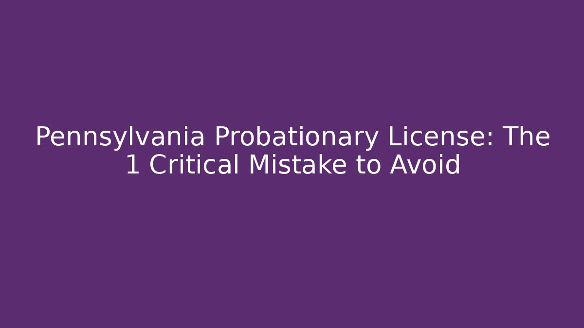 Pennsylvania Probationary License: The 1 Critical Mistake to Avoid