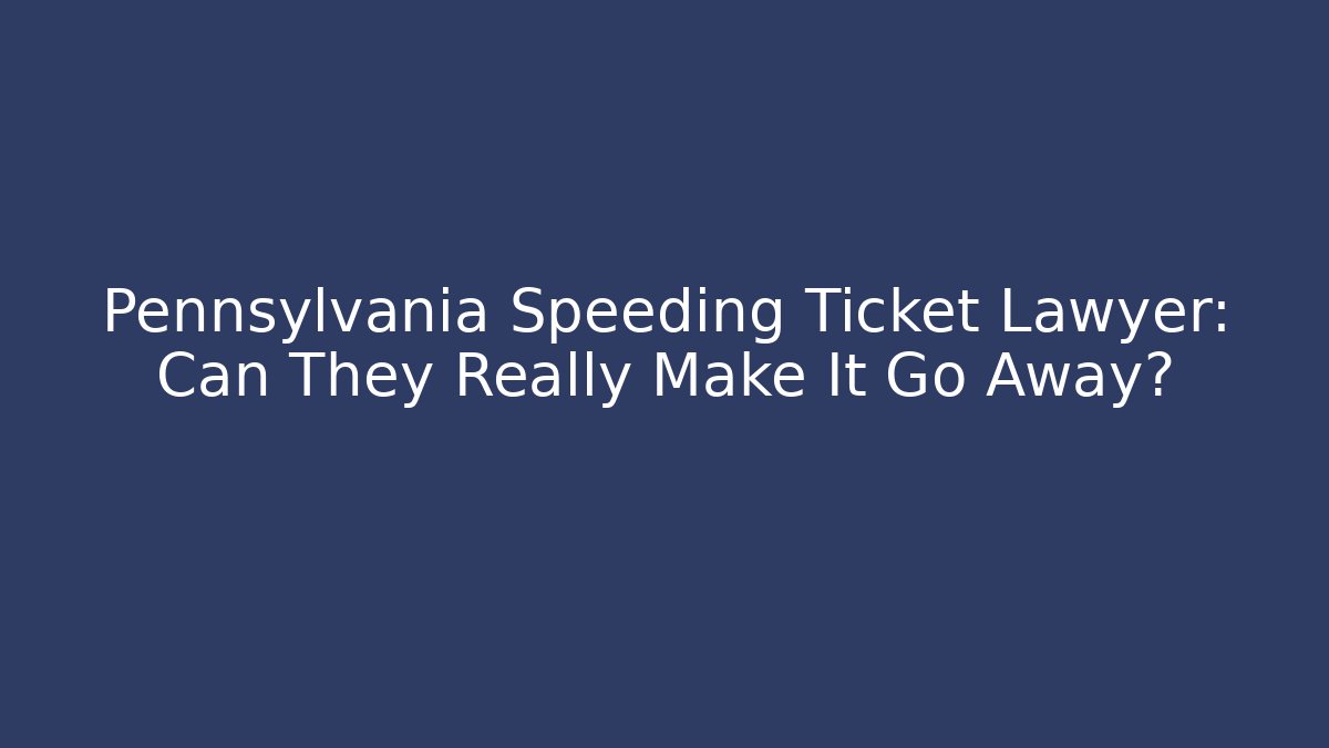 Pennsylvania Speeding Ticket Lawyer: Can They Really Make It Go Away?