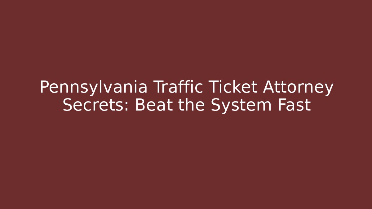 Pennsylvania Traffic Ticket Attorney Secrets: Beat the System Fast