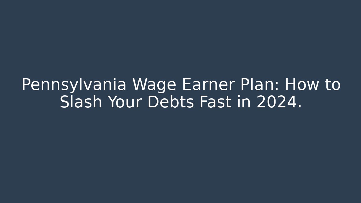 Pennsylvania Wage Earner Plan: How to Slash Your Debts Fast in 2024.
