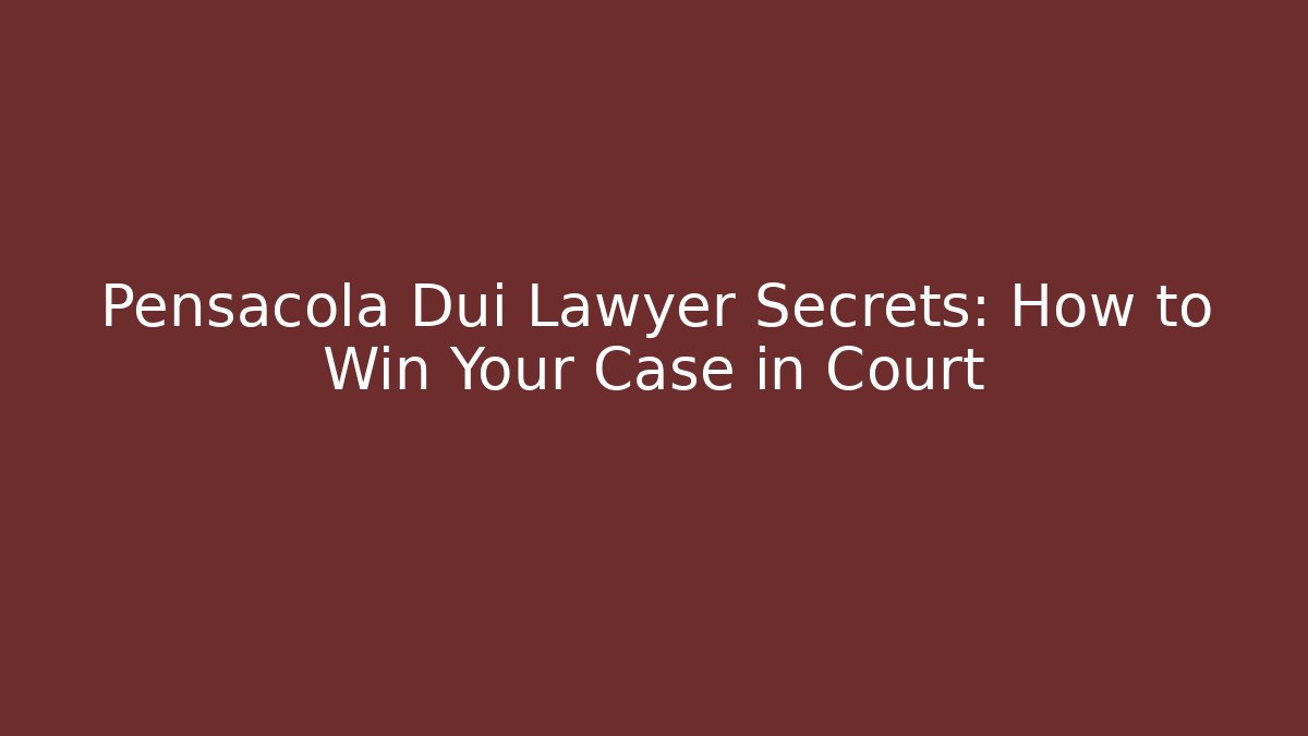 Pensacola Dui Lawyer Secrets: How to Win Your Case in Court