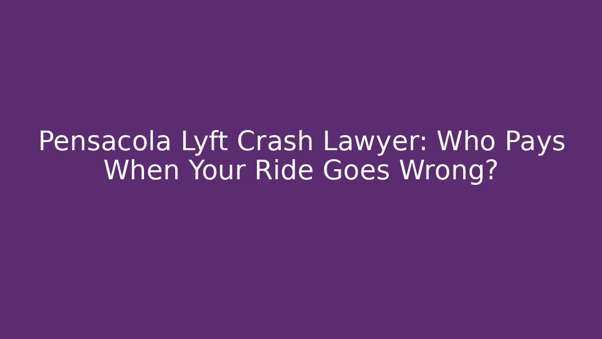 Pensacola Lyft Crash Lawyer: Who Pays When Your Ride Goes Wrong?