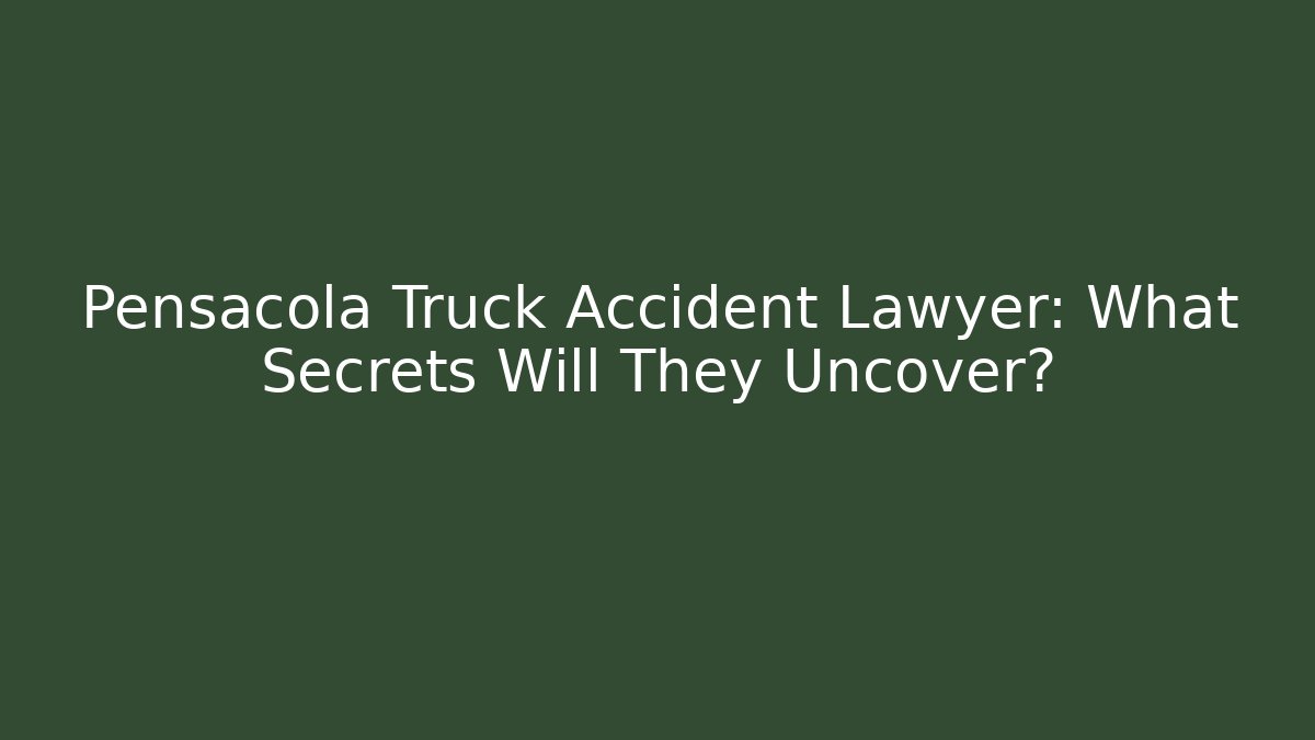 Pensacola Truck Accident Lawyer: What Secrets Will They Uncover?